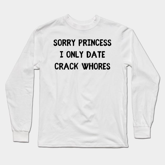 Sorry Princess i only date crack whores Long Sleeve T-Shirt by mdr design